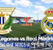 Leganes vs Real Madrid: আজকের ম্যাচের পূর্ণাঙ্গ বিশ্লেষণ,