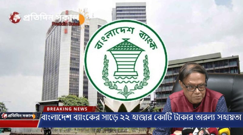 বাংলাদেশ ব্যাংকের সাড়ে ২২ হাজার কোটি টাকার তারল্য সহায়তা