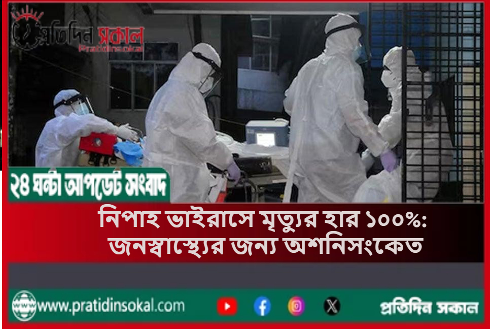 নিপাহ ভাইরাসে মৃত্যুর হার ১০০%: জনস্বাস্থ্যের জন্য অশনিসংকেত