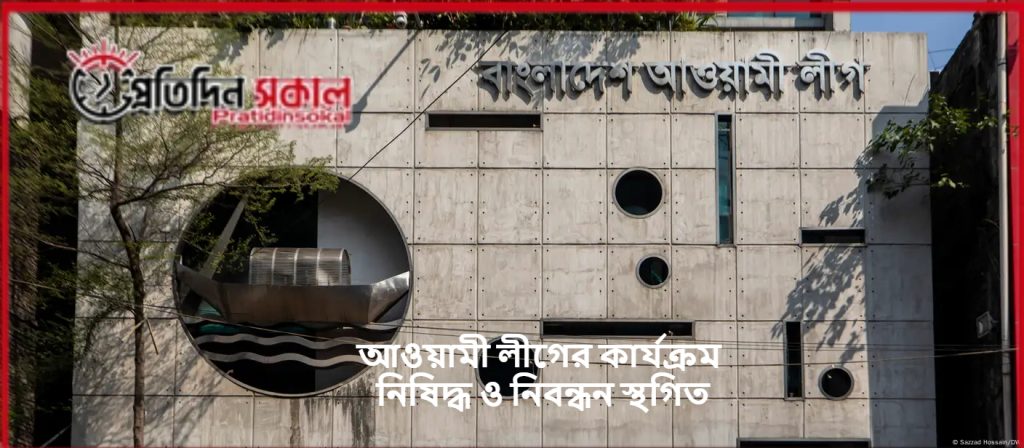 আওয়ামী লীগের কার্যক্রম নিষিদ্ধ ও নিবন্ধন স্থগিত